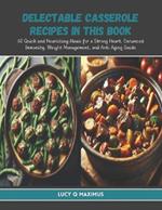 Delectable Casserole Recipes in this Book: 60 Quick and Nourishing Meals for a Strong Heart, Enhanced Immunity, Weight Management, and Anti Aging Guide