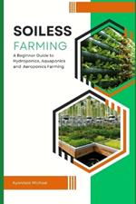 Soilless Agriculture Cultivation: A beginners Guide to Hydroponics, Aquaponics and Aeroponics Farming