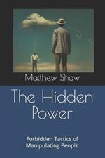 The Hidden Power: Forbidden Tactics of Manipulating People