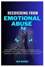 Recovering from Emotional Abuse: Break away from narcissists, manipulators, toxic, and abusive relationships, heal from childhood trauma, regain your life, and be in control of your emotions.
