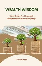 Wealth Wisdom: Your Guide To Financial Independence And Prosperity