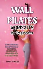 Wall Pilates Workouts for Beginners: Your Ultimate Guide to Build strength, flexibility, Stronger And Balanced Bod