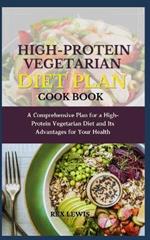 High-Protein Vegetarian Diet Plan Cook Book: A Comprehensive Plan for a High-Protein Vegetarian Diet and Its Advantages for Your Health
