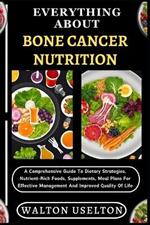 Everything about Bone Cancer Nutrition: A Comprehensive Guide To Dietary Strategies, Nutrient-Rich Foods, Supplements, Meal Plans For Effective Management And Improved Quality Of Life