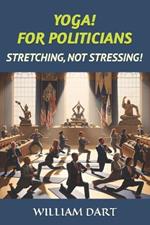Yoga! for Politicians: Stretching, Not Stressing!