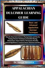Appalachian Dulcimer Learning Guide: Basic and Advanced Appalachian Dulcimer Techniques: Step-By-Step Instructions to Playing Scales and Chords, Tuning, Practice Techniques, Ensemble Playing, Maintena