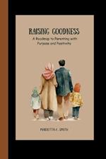 Raising Goodness: A Roadmap to Parenting with Purpose and Positivity