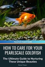 How to Care for Your Pearlscale Goldfish: The Ultimate Guide to Nurturing These Unique Beauties