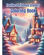Festive Christmas Scenery Coloring Book: Winter Holiday and Festive Scenes Coloring Pages For Kids, Girls, Boys, Teens, Adults / Christmas Gifts For Women, Men
