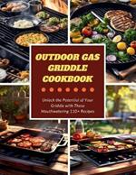 Outdoor Gas Griddle Cookbook: Unlock the Potential of Your Griddle with These Mouthwatering 110+ Recipes