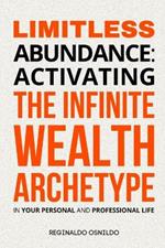 Limitless Abundance: Activating the Infinite Wealth Archetype in Your Personal and Professional Life