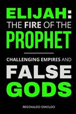 Elijah: The Fire of the Prophet - Challenging Empires and False Gods