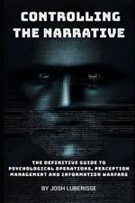 Controlling the Narrative: The Definitive Guide to Psychological Operations, Perception Management, and Information Warfare