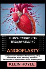 Complete Guide to Understanding Angioplasty: Comprehensive Handbook For Coronary Artery Procedures, Risks, Recovery, Advanced Techniques To Improve Heart Health And Longevity