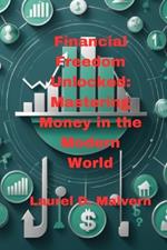 Financial Freedom Unlocked: Mastering Money in the Modern World