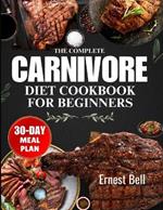 The complete carnivore diet cookbook for beginners: Fuel Your Body with Protein-Packed Recipes and Essential Tips for the Ultimate Carnivore Lifestyle