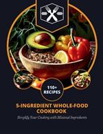 5-Ingredient Whole-Food Cookbook: Simplify Your Cooking with Minimal Ingredients