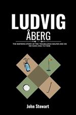 Ludvig ?berg: The Inspiring Story Of The Trailblazing Golfer and His Meteoric Rise To Fame
