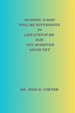 10 signs a man will be successful in life even if he has not achieved much yet by Dr. John D. Carter