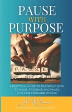 Pause With Purpose: A Guide to Parenting with Purpose, Presence and Pause in a Fast Forward World