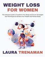 Weight Loss for Women: The Ultimate Guide to Transform Your Body and Proven Strategies and Techniques to Achieve Your Health and Fitness Goals