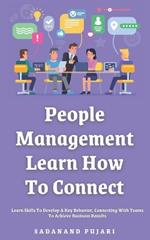 People Management: Learn How To Connect: Learn Skills To Develop A Key Behavior, Connecting With Teams To Achieve Business Results