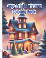 Large Print Christmas Coloring Book: Christmas Coloring Pages with Santa Claus, Festive Decorations / Charming Winter Scenes Design To Color