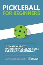 Pickleball for Beginners: Ultimate Guide to Mastering Pickleball Rules and Basic Fundamentals (Pickleball Scoresheets Included)