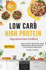 Low Carb High Protein Easy Instructions Cookbook: Delicious Recipes for Healthy Meals With Stunning Photos