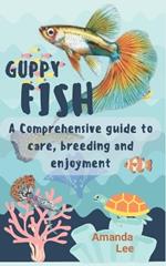 Guppy fish: A comprehensive guide to care, breeding and enjoyment