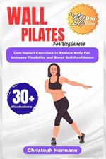 Wall Pilates for Beginners: A Safe & Effective Low-Impact Exercise to Reduce Belly Fat, Increase Flexibility and Unlock a More Confident You
