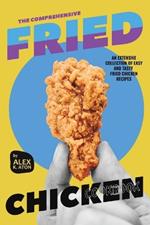 The Comprehensive Fried Chicken Cookbook: An Extensive Collection of Easy and Tasty Fried Chicken Recipes