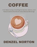 Coffee: From Bean to Cup, Unveiling the Secrets, Science, and Passion behind the World's Most Beloved Beverage