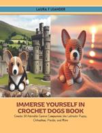 Immerse Yourself in Crochet Dogs Book: Create 10 Adorable Canine Companions like Labrador Puppy, Chihuahua, Poodle, and More