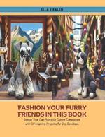 Fashion Your Furry Friends in this book: Design Your Own Adorable Canine Companions with 10 Inspiring Projects for Dog Devotees