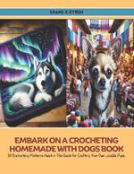 Embark on a Crocheting Homemade with Dogs Book: 10 Enchanting Patterns Await in This Guide for Crafting Your Own Lovable Pups.
