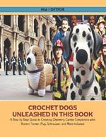 Crochet Dogs Unleashed in this Book: A Step by Step Guide to Creating Charming Canine Companions with Boston Terrier, Pug, Schnauzer, and More Included