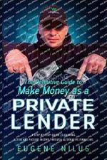 The Definitive Guide to Make Money as a Private Lender: A step-by-step guide to earning active and passive income through alternative financing