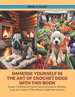 Immerse Yourself in the Art of Crochet Dogs with this Book: Engage in 10 Whimsical Projects Featuring Dachshund, Dalmatian, Corgi, and a Variety of Other Breeds to Spark Your Creativity