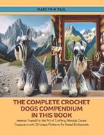 The Complete Crochet Dogs Compendium in this Book: Immerse Yourself in the Art of Crafting Adorable Canine Companions with 10 Unique Patterns for Animal Enthusiasts