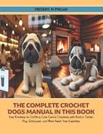 The Complete Crochet Dogs Manual in this Book: Your Roadmap to Crafting Cute Canine Creations with Boston Terrier, Pug, Schnauzer, and More Await Your Expertise