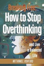 Breaking Free: How to Stop Overthinking and Live a Balanced Life
