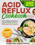 Acid Reflux Cookbook: Nurture Digestive Wellbeing and Long-Lasting Relief with More than 200 Delicious Recipes to Soothe GERD, LPR, & Heartburn