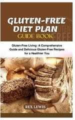 Gluten-Free Diet Plan Guide Book: Gluten-Free Living: A Comprehensive Guide and Delicious Gluten-Free Recipes for a Healthier You