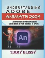 Understanding Adobe Animate 2024: A Comprehensive Step-By-Step Guide to Adobe Animate CC from Beginners to Experts