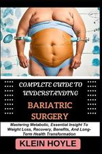 Complete Guide to Understanding Bariatric Surgery: Mastering Metabolic, Essential Insight To Weight Loss, Recovery, Benefits, And Long-Term Health Transformation