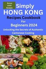 Simply Hong Kong Recipes Cookbook for Beginners 2024: Easy Hongkong Recipes for beginners 2024, college, one, two, simple Cantonese cuisine recipes, quick and easy, Dim sum, street food, for busy moms