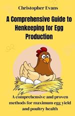 A Comprehensive Guide to Henkeeping for Egg Production: A comprehensive and proven methods for maximum egg yield and poultry health