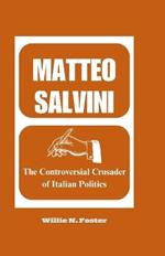 Matteo Salvini: The Controversial Crusader of Italian Politics