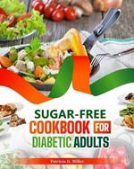 Sugar-Free Cookbook for Diabetic Adults: 100+ Flavorful Recipes to Manage Your Blood Sugar and Boost Your Health Without Sacrificing Taste or Joy in Eating